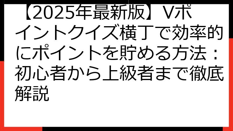 【2025年最新版】Vポイントクイズ横丁で効率的にポイントを貯める方法：初心者から上級者まで徹底解説