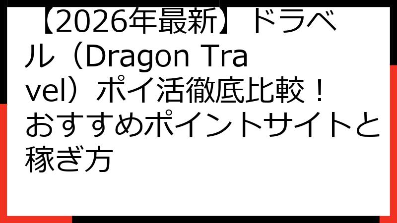 【2026年最新】ドラベル（Dragon Travel）ポイ活徹底比較！おすすめポイントサイトと稼ぎ方