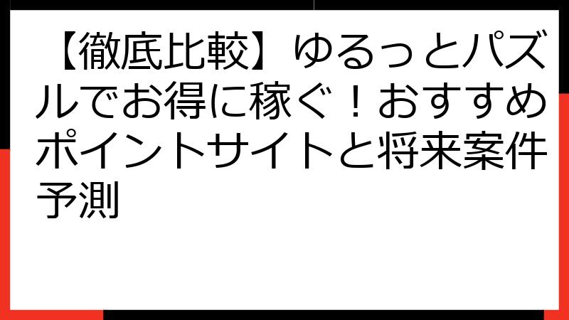 【徹底比較】ゆるっとパズルでお得に稼ぐ！おすすめポイントサイトと将来案件予測