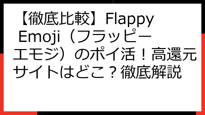 【徹底比較】Flappy Emoji（フラッピーエモジ）のポイ活！高還元サイトはどこ？徹底解説