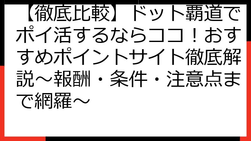 【徹底比較】ドット覇道でポイ活するならココ！おすすめポイントサイト徹底解説～報酬・条件・注意点まで網羅～
