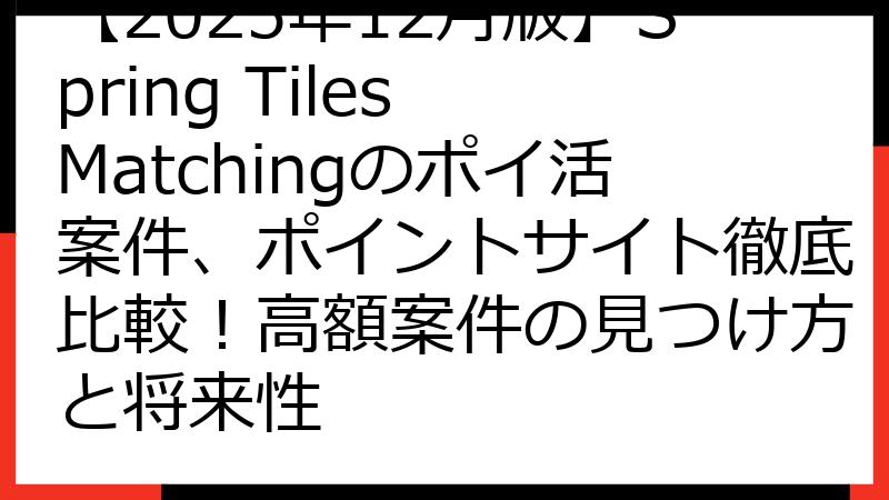 【2025年12月版】Spring Tiles Matchingのポイ活案件、ポイントサイト徹底比較！高額案件の見つけ方と将来性
