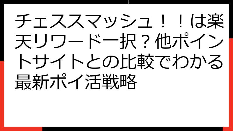 チェススマッシュ！！は楽天リワード一択？他ポイントサイトとの比較でわかる最新ポイ活戦略