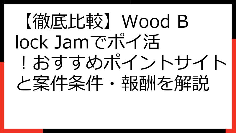 【徹底比較】Wood Block Jamでポイ活！おすすめポイントサイトと案件条件・報酬を解説