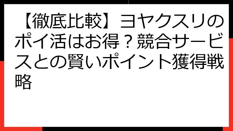 【徹底比較】ヨヤクスリのポイ活はお得？競合サービスとの賢いポイント獲得戦略