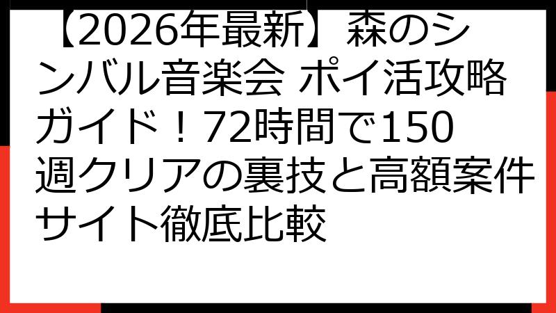 【2026年最新】森のシンバル音楽会 ポイ活攻略ガイド！72時間で150週クリアの裏技と高額案件サイト徹底比較