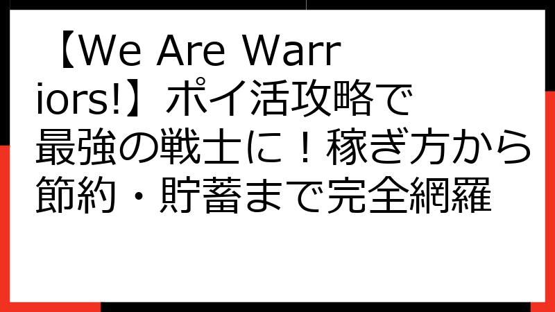 【We Are Warriors!】ポイ活攻略で最強の戦士に！稼ぎ方から節約・貯蓄まで完全網羅