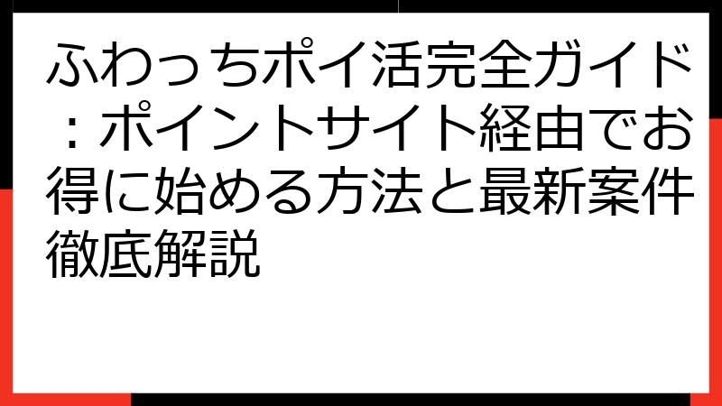 ふわっちポイ活完全ガイド：ポイントサイト経由でお得に始める方法と最新案件徹底解説