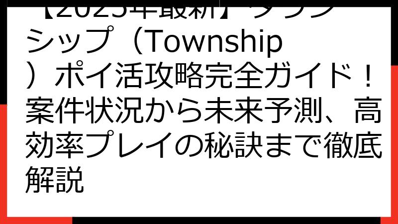 【2025年最新】タウンシップ（Township）ポイ活攻略完全ガイド！案件状況から未来予測、高効率プレイの秘訣まで徹底解説
