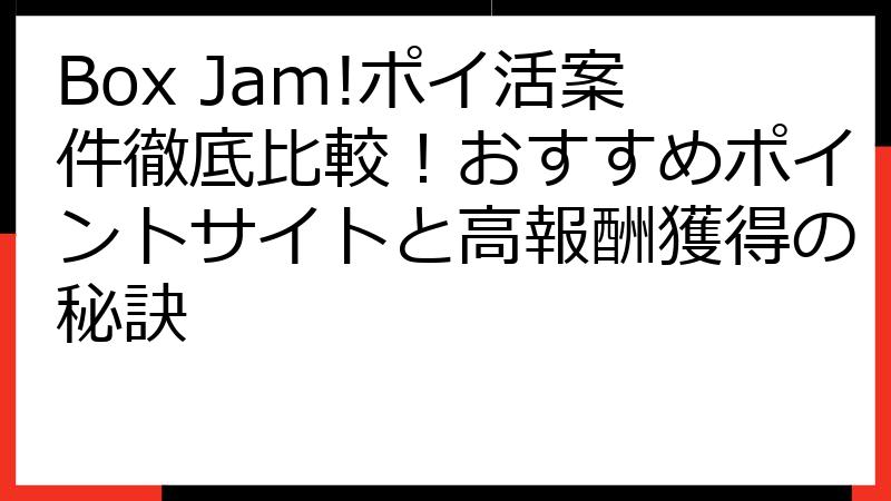 Box Jam!ポイ活案件徹底比較！おすすめポイントサイトと高報酬獲得の秘訣