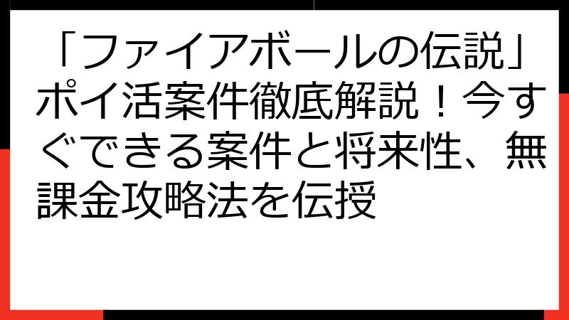 「ファイアボールの伝説」ポイ活案件徹底解説！今すぐできる案件と将来性、無課金攻略法を伝授