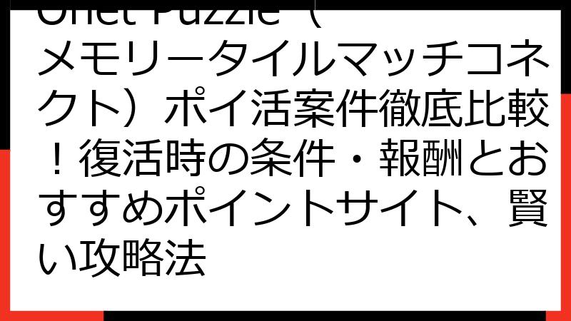 Onet Puzzle（メモリータイルマッチコネクト）ポイ活案件徹底比較！復活時の条件・報酬とおすすめポイントサイト、賢い攻略法