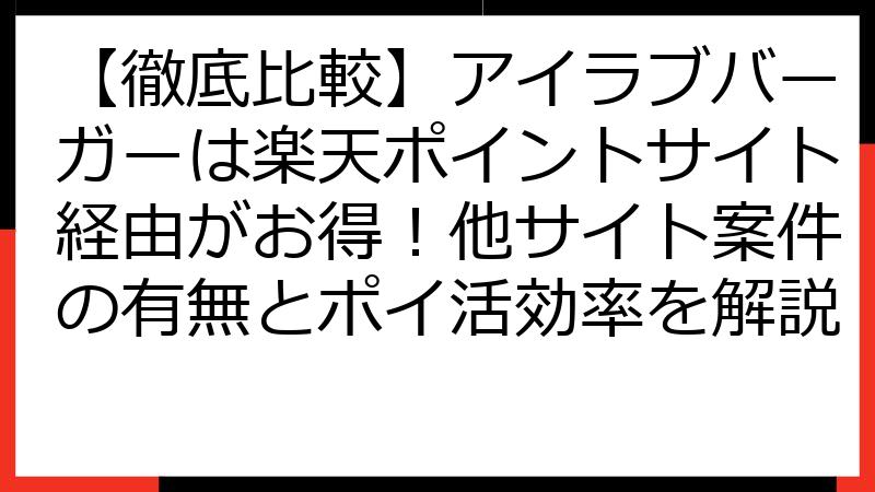 【徹底比較】アイラブバーガーは楽天ポイントサイト経由がお得！他サイト案件の有無とポイ活効率を解説