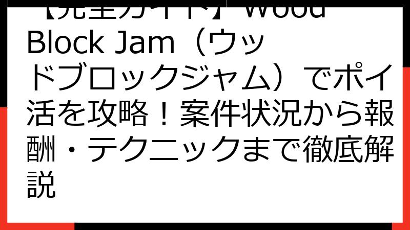 【完全ガイド】Wood Block Jam（ウッドブロックジャム）でポイ活を攻略！案件状況から報酬・テクニックまで徹底解説