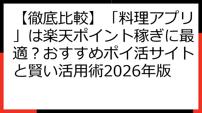 【徹底比較】「料理アプリ」は楽天ポイント稼ぎに最適？おすすめポイ活サイトと賢い活用術2026年版