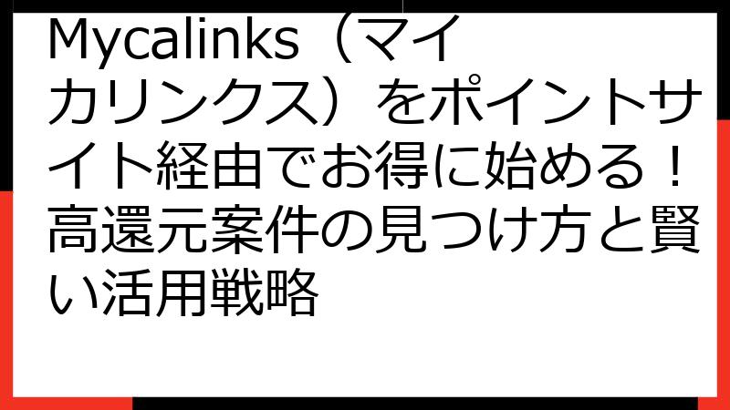 Mycalinks（マイカリンクス）をポイントサイト経由でお得に始める！高還元案件の見つけ方と賢い活用戦略