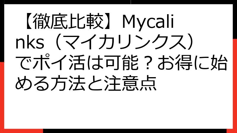 【徹底比較】Mycalinks（マイカリンクス）でポイ活は可能？お得に始める方法と注意点