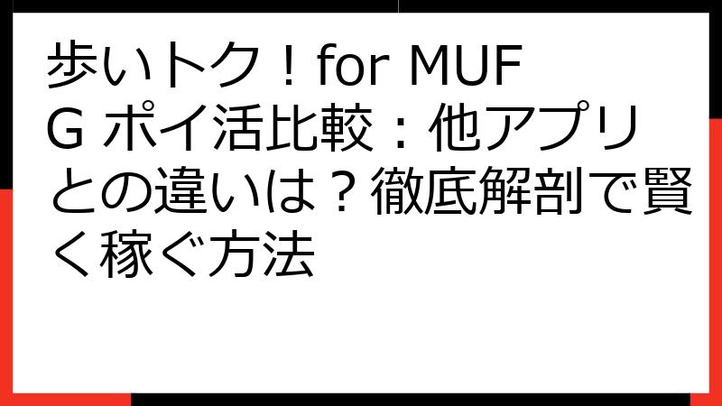 歩いトク！for MUFG ポイ活比較：他アプリとの違いは？徹底解剖で賢く稼ぐ方法