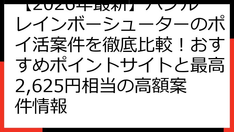 【2026年最新】バブルレインボーシューターのポイ活案件を徹底比較！おすすめポイントサイトと最高2,625円相当の高額案件情報