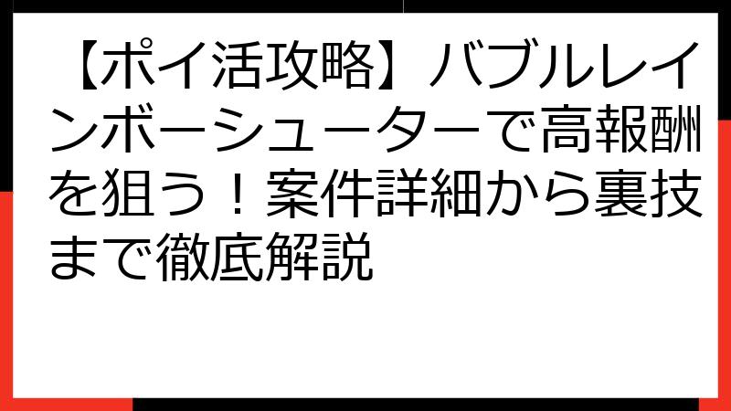【ポイ活攻略】バブルレインボーシューターで高報酬を狙う！案件詳細から裏技まで徹底解説