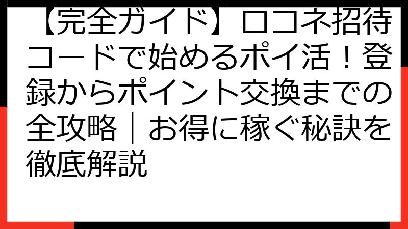 【完全ガイド】ロコネ招待コードで始めるポイ活！登録からポイント交換までの全攻略｜お得に稼ぐ秘訣を徹底解説