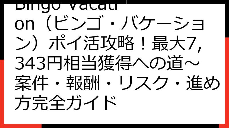Bingo Vacation（ビンゴ・バケーション）ポイ活攻略！最大7,343円相当獲得への道～案件・報酬・リスク・進め方完全ガイド