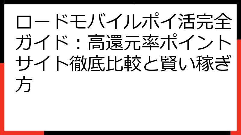 ロードモバイルポイ活完全ガイド：高還元率ポイントサイト徹底比較と賢い稼ぎ方
