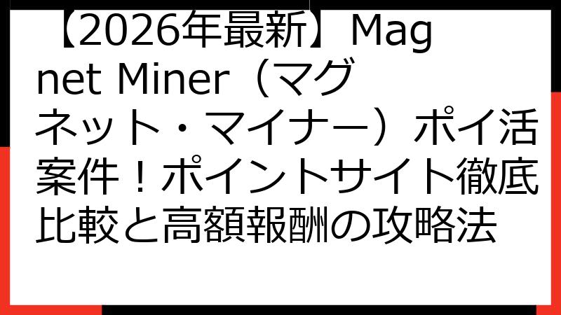 【2026年最新】Magnet Miner（マグネット・マイナー）ポイ活案件！ポイントサイト徹底比較と高額報酬の攻略法