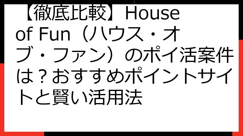 【徹底比較】House of Fun（ハウス・オブ・ファン）のポイ活案件は？おすすめポイントサイトと賢い活用法