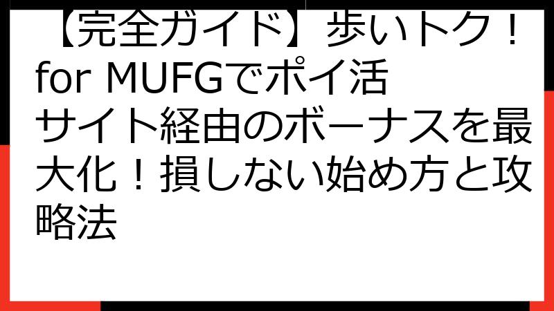 【完全ガイド】歩いトク！for MUFGでポイ活サイト経由のボーナスを最大化！損しない始め方と攻略法