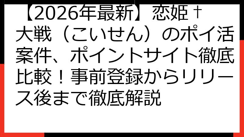 【2026年最新】恋姫†大戦（こいせん）のポイ活案件、ポイントサイト徹底比較！事前登録からリリース後まで徹底解説