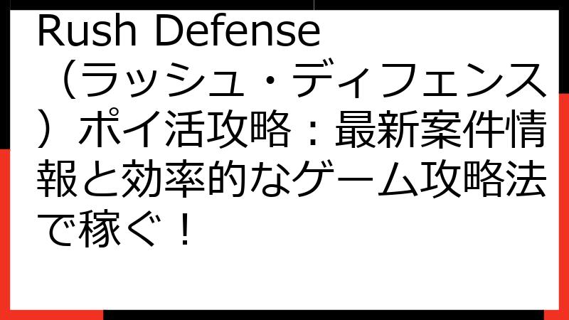Rush Defense（ラッシュ・ディフェンス）ポイ活攻略：最新案件情報と効率的なゲーム攻略法で稼ぐ！