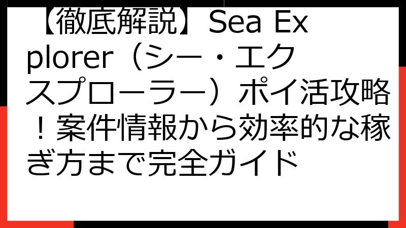 【徹底解説】Sea Explorer（シー・エクスプローラー）ポイ活攻略！案件情報から効率的な稼ぎ方まで完全ガイド