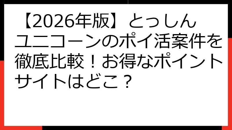 【2026年版】とっしんユニコーンのポイ活案件を徹底比較！お得なポイントサイトはどこ？