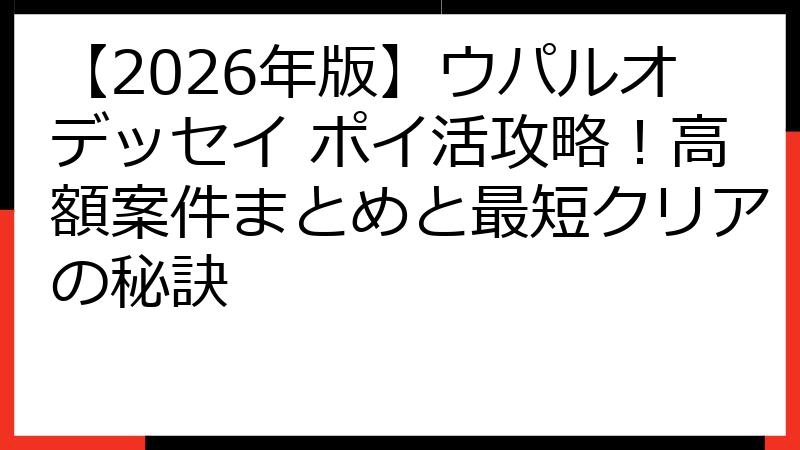 【2026年版】ウパルオデッセイ ポイ活攻略！高額案件まとめと最短クリアの秘訣