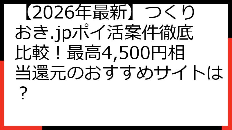 【2026年最新】つくりおき.jpポイ活案件徹底比較！最高4,500円相当還元のおすすめサイトは？