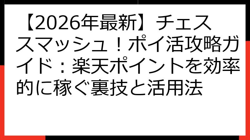 【2026年最新】チェススマッシュ！ポイ活攻略ガイド：楽天ポイントを効率的に稼ぐ裏技と活用法