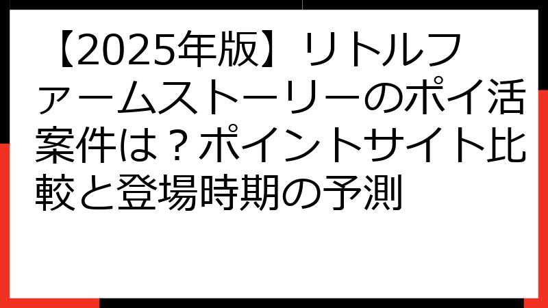 【2025年版】リトルファームストーリーのポイ活案件は？ポイントサイト比較と登場時期の予測