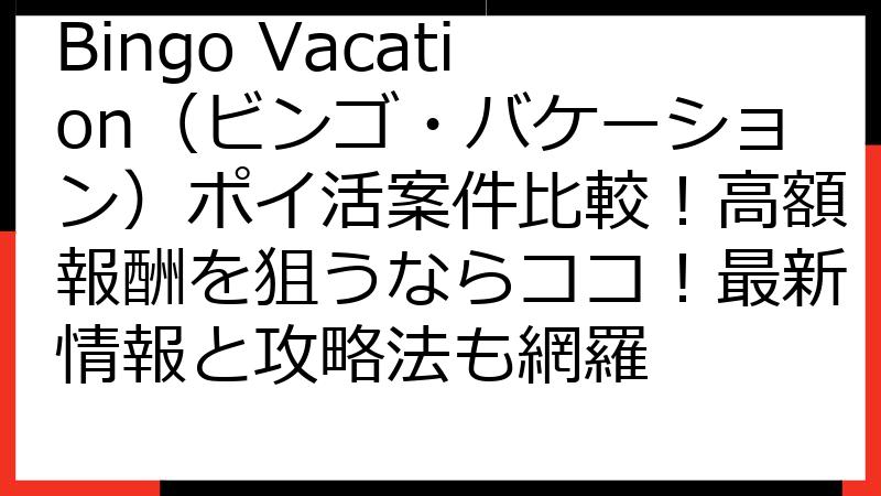 Bingo Vacation（ビンゴ・バケーション）ポイ活案件比較！高額報酬を狙うならココ！最新情報と攻略法も網羅