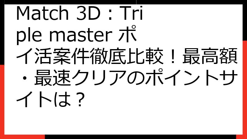 Match 3D：Triple master ポイ活案件徹底比較！最高額・最速クリアのポイントサイトは？