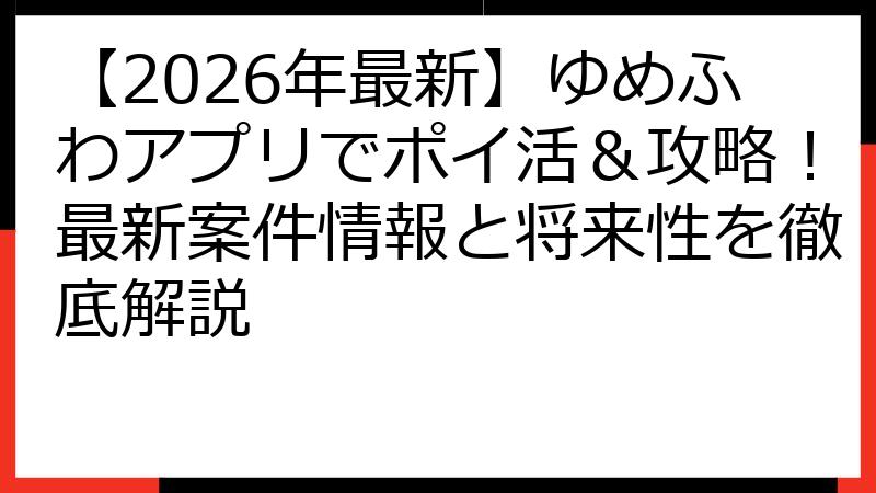 【2026年最新】ゆめふわアプリでポイ活＆攻略！最新案件情報と将来性を徹底解説
