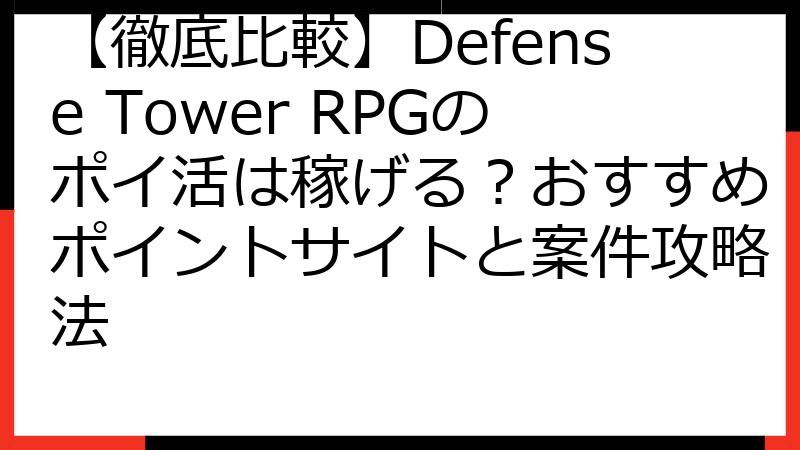 【徹底比較】Defense Tower RPGのポイ活は稼げる？おすすめポイントサイトと案件攻略法