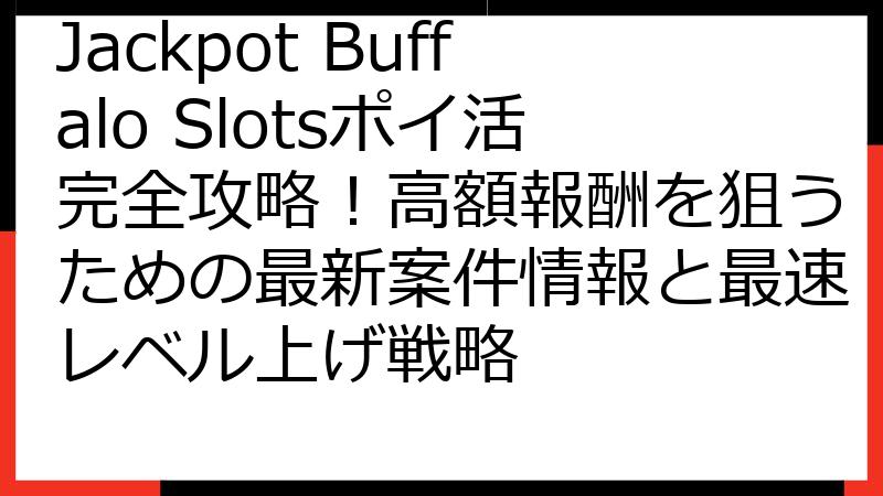 Jackpot Buffalo Slotsポイ活完全攻略！高額報酬を狙うための最新案件情報と最速レベル上げ戦略