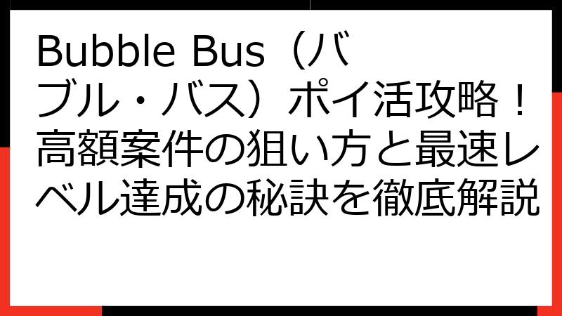 Bubble Bus（バブル・バス）ポイ活攻略！高額案件の狙い方と最速レベル達成の秘訣を徹底解説