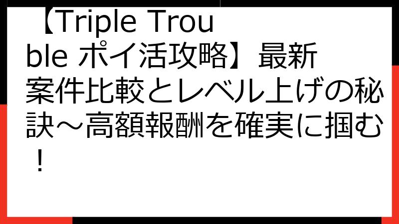 【Triple Trouble ポイ活攻略】最新案件比較とレベル上げの秘訣～高額報酬を確実に掴む！
