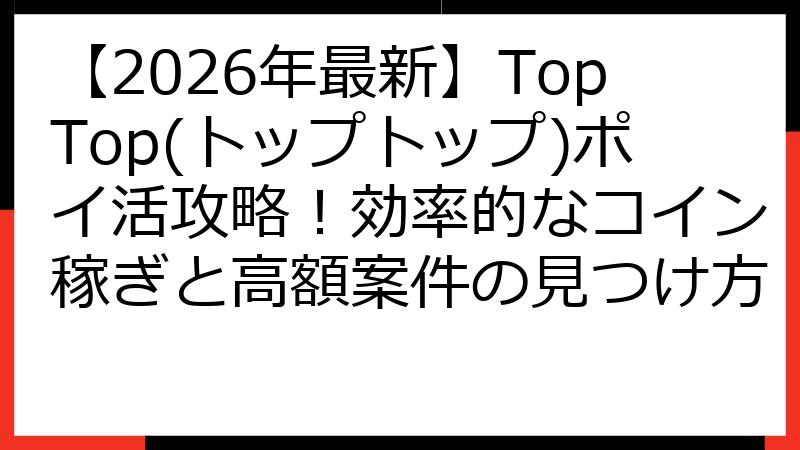 【2026年最新】TopTop(トップトップ)ポイ活攻略！効率的なコイン稼ぎと高額案件の見つけ方