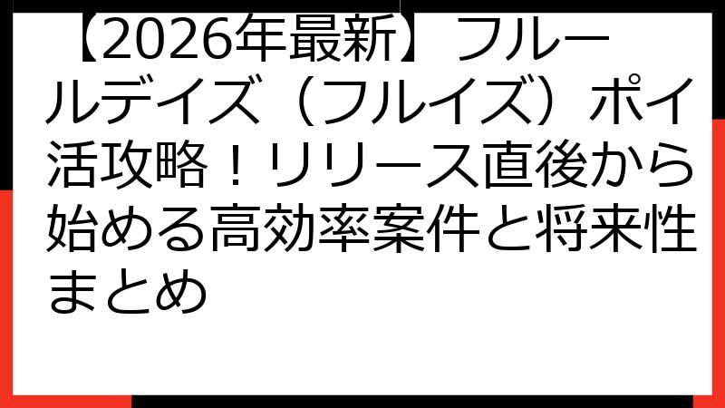 【2026年最新】フルールデイズ（フルイズ）ポイ活攻略！リリース直後から始める高効率案件と将来性まとめ