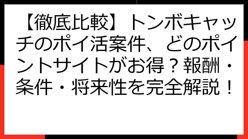 【徹底比較】トンボキャッチのポイ活案件、どのポイントサイトがお得？報酬・条件・将来性を完全解説！