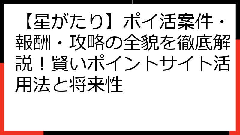 【星がたり】ポイ活案件・報酬・攻略の全貌を徹底解説！賢いポイントサイト活用法と将来性