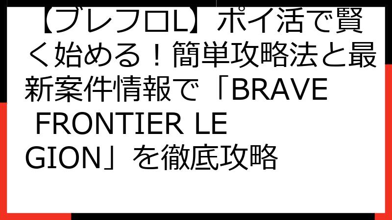 【ブレフロL】ポイ活で賢く始める！簡単攻略法と最新案件情報で「BRAVE FRONTIER LEGION」を徹底攻略